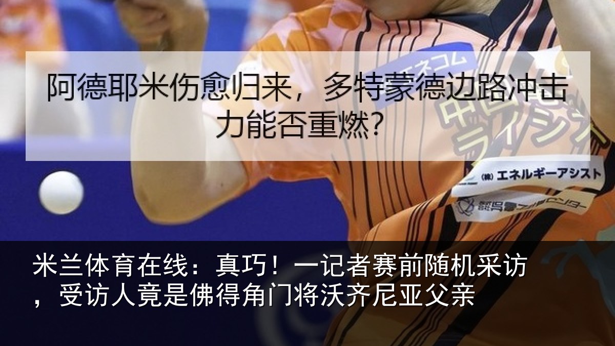 米兰体育在线:真巧相关情况访受相关情况将沃齐尼亚父亲