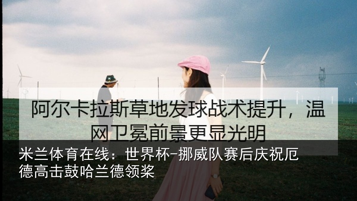 米兰体育在线：世界杯-挪威队赛后庆祝厄德高击鼓哈兰德领桨