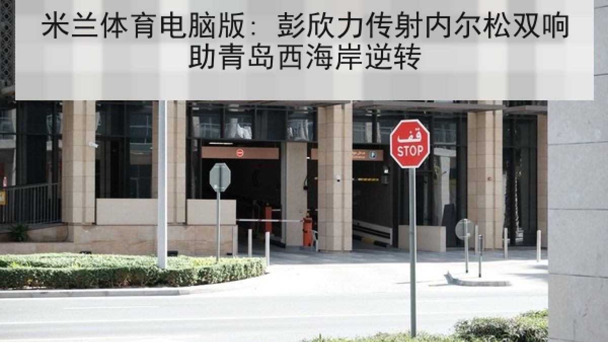 米兰体育电脑版: 彭欣力传射内尔松双响助青岛西海岸逆转 米兰体育电脑版: 彭欣力传射内尔松双响助青岛西海岸逆转