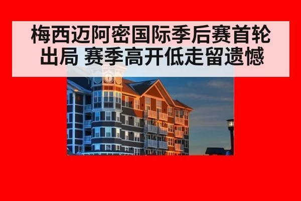 梅西迈阿密国际季后赛首轮出局 赛季高开低走留遗憾