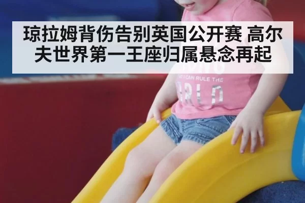 琼拉姆背伤告别英国公开赛 高尔夫世界第一王座归属悬念再起
