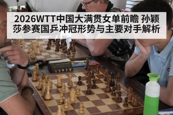 2026WTT中国大满贯女单前瞻 孙颖莎参赛国乒冲冠形势与主要对手解析